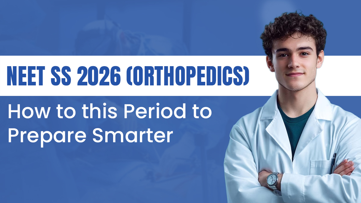 NEET SS 2026 (Orthopedics): How to this Period to Prepare Smarter 